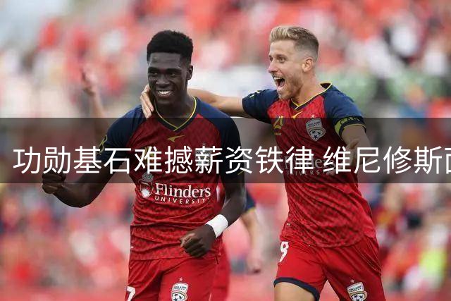 功勋基石难撼薪资铁律 维尼修斯面临皇马生涯终极考验