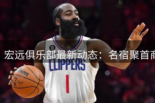 宏远俱乐部最新动态：名宿聚首商讨未来，外援续约尘埃落定