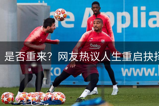 是否重来？网友热议人生重启抉择
