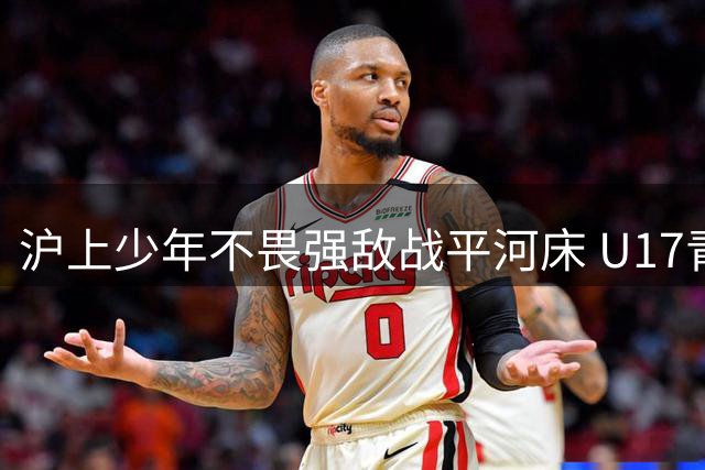 沪上少年不畏强敌战平河床 U17青训展露国际竞争力