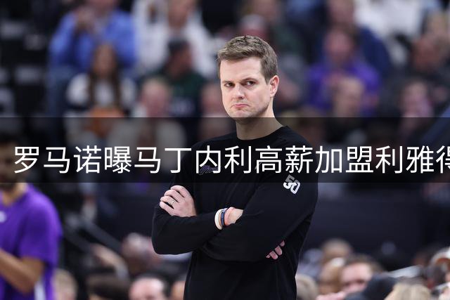 罗马诺曝马丁内利高薪加盟利雅得新月