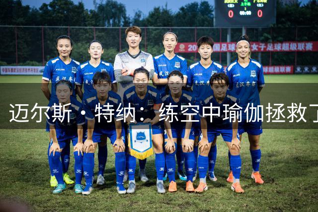 迈尔斯·特纳：练空中瑜伽拯救了我的生涯 队友还会调侃我练这个