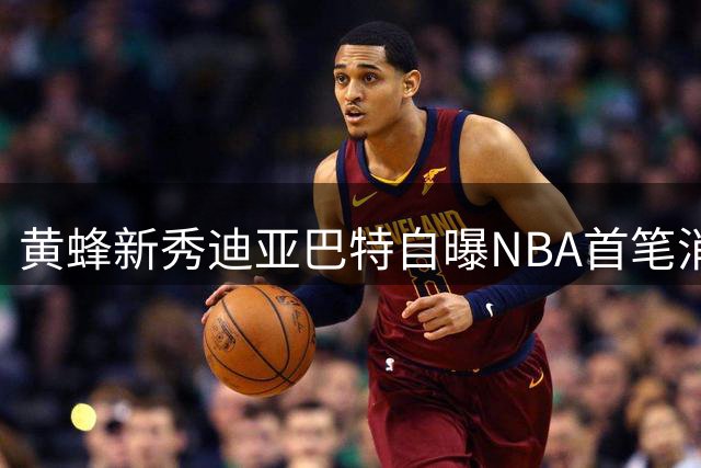 黄蜂新秀迪亚巴特自曝NBA首笔消费：全砸2K氪金