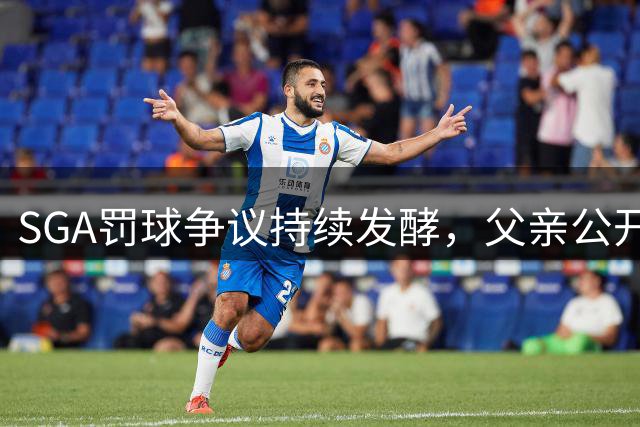 SGA罚球争议持续发酵，父亲公开回应质疑